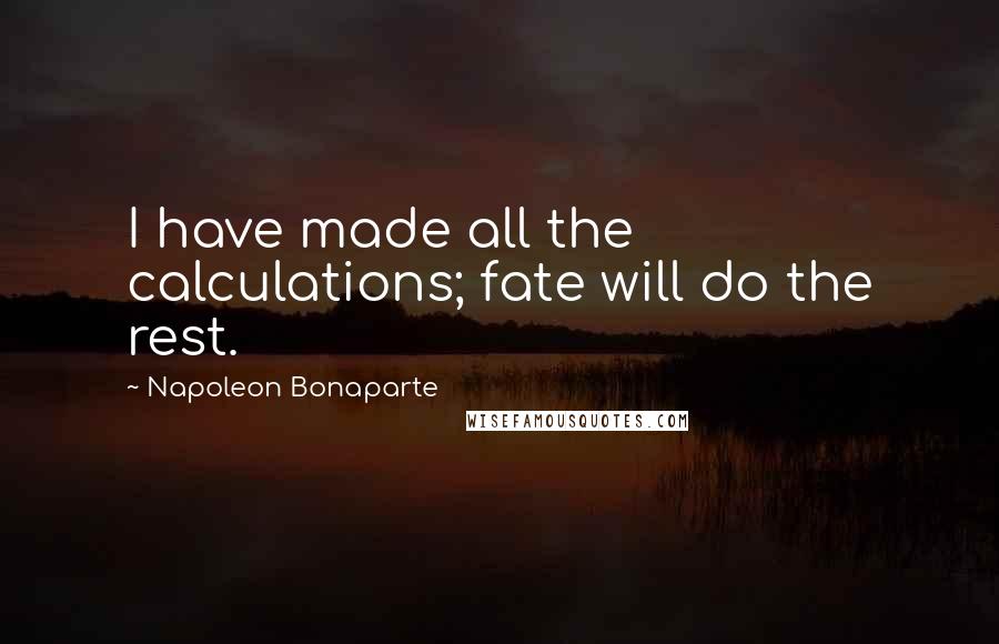 Napoleon Bonaparte Quotes: I have made all the calculations; fate will do the rest.