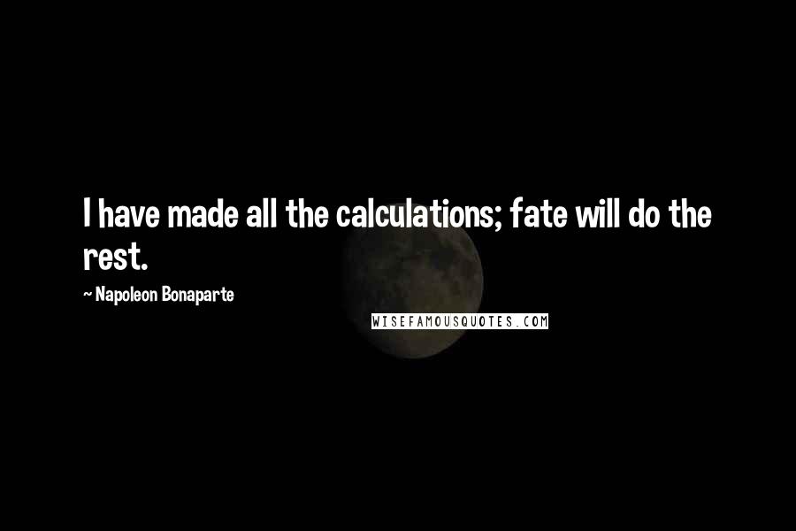 Napoleon Bonaparte Quotes: I have made all the calculations; fate will do the rest.