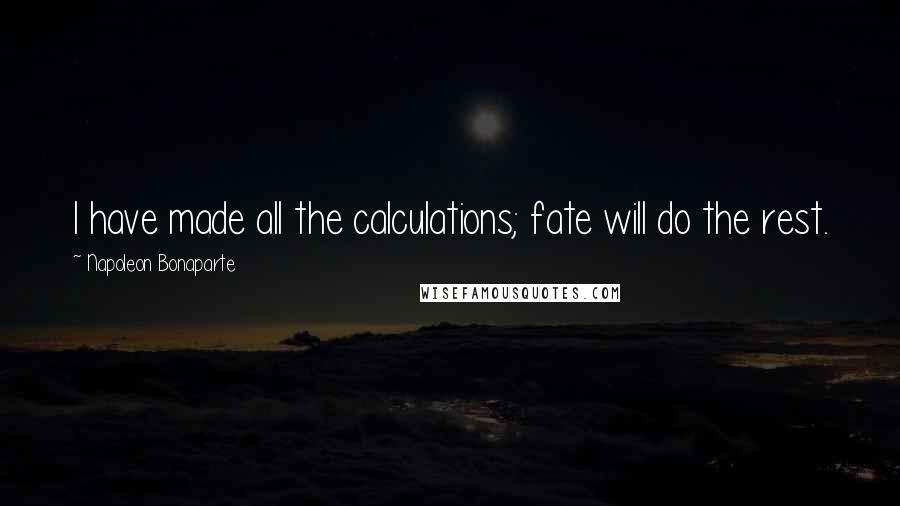 Napoleon Bonaparte Quotes: I have made all the calculations; fate will do the rest.