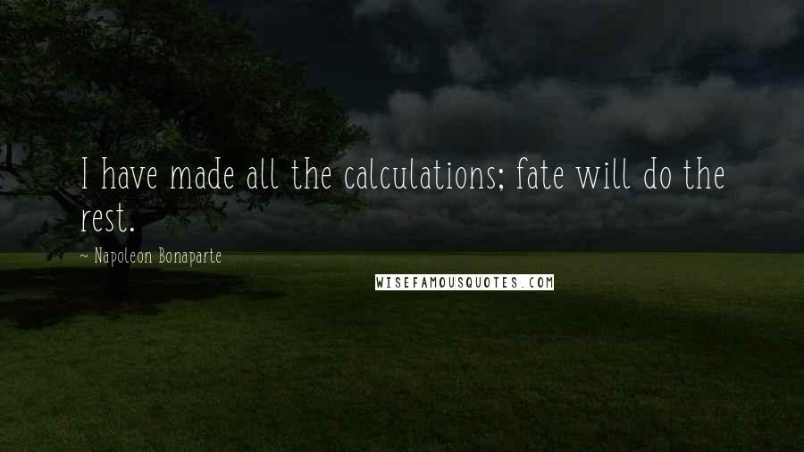 Napoleon Bonaparte Quotes: I have made all the calculations; fate will do the rest.