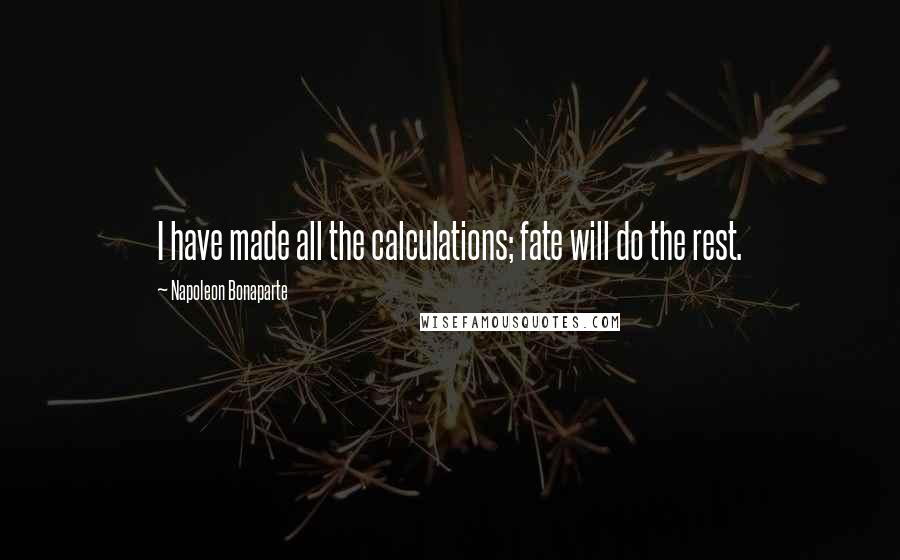 Napoleon Bonaparte Quotes: I have made all the calculations; fate will do the rest.