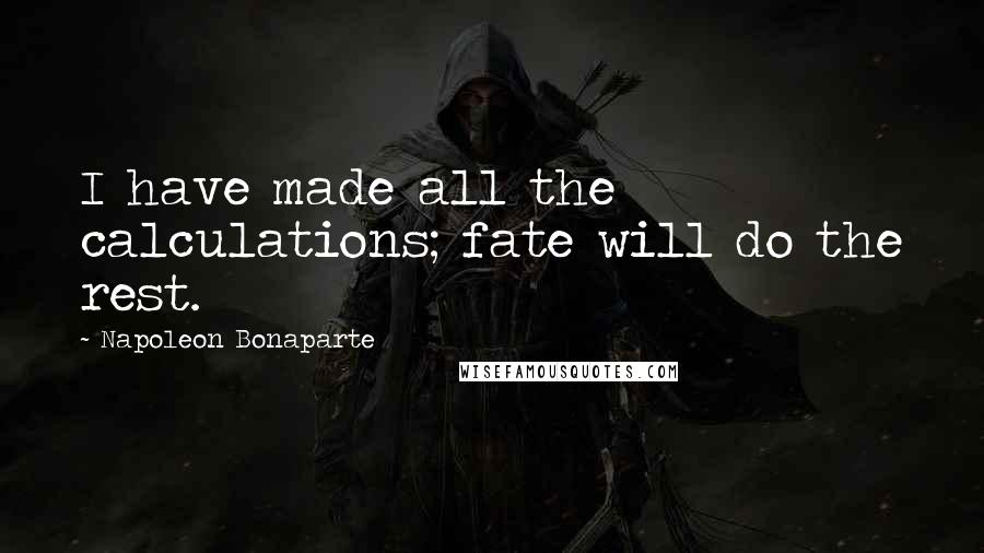 Napoleon Bonaparte Quotes: I have made all the calculations; fate will do the rest.