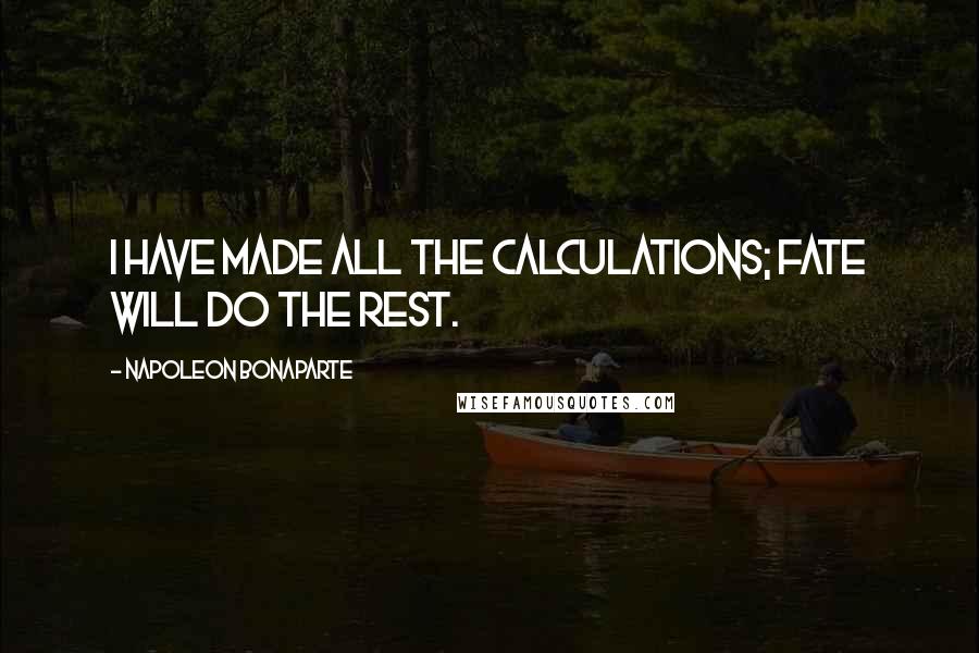 Napoleon Bonaparte Quotes: I have made all the calculations; fate will do the rest.