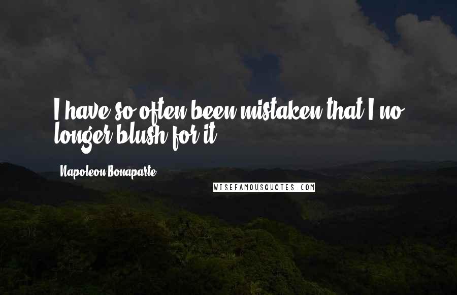Napoleon Bonaparte Quotes: I have so often been mistaken that I no longer blush for it