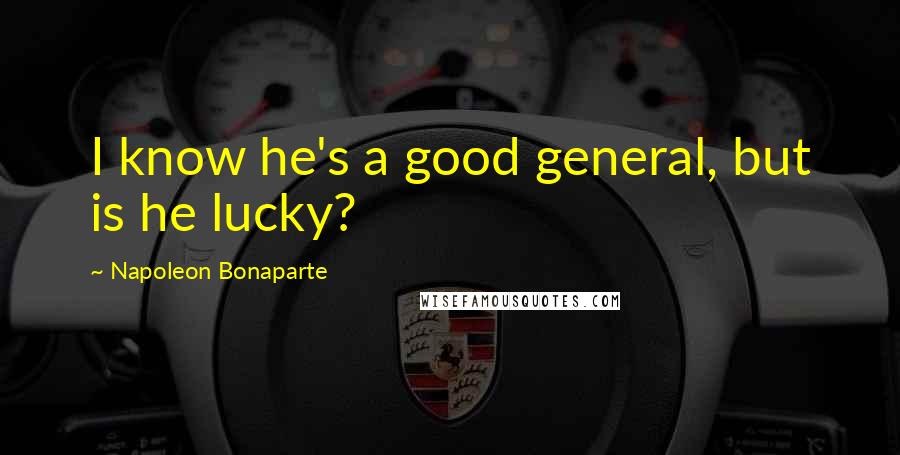 Napoleon Bonaparte Quotes: I know he's a good general, but is he lucky?