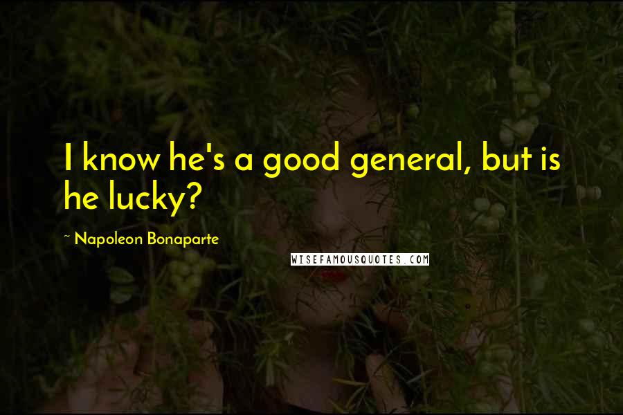 Napoleon Bonaparte Quotes: I know he's a good general, but is he lucky?