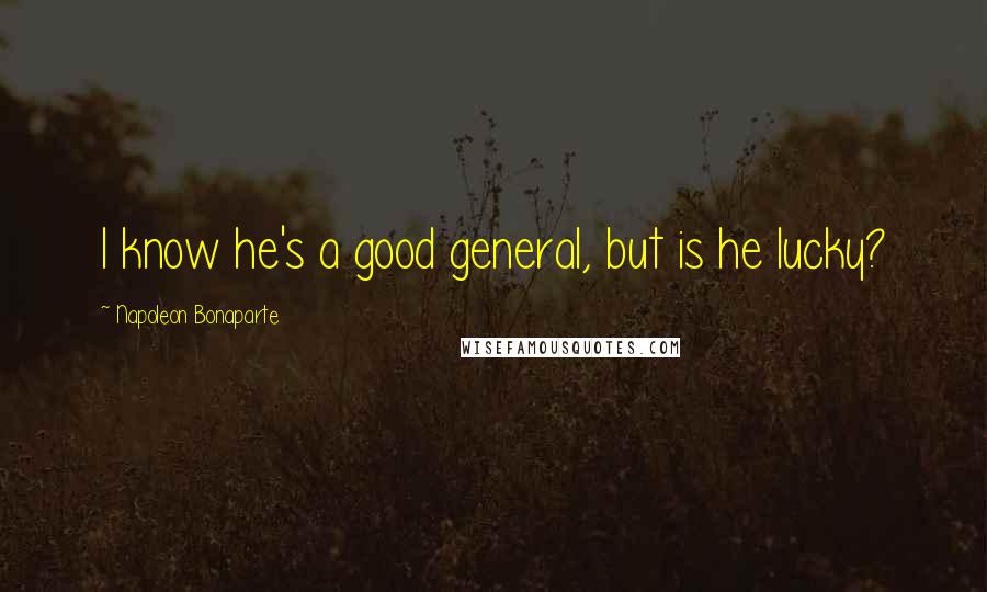 Napoleon Bonaparte Quotes: I know he's a good general, but is he lucky?