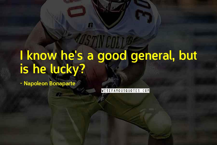 Napoleon Bonaparte Quotes: I know he's a good general, but is he lucky?
