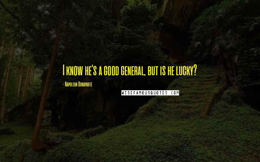 Napoleon Bonaparte Quotes: I know he's a good general, but is he lucky?