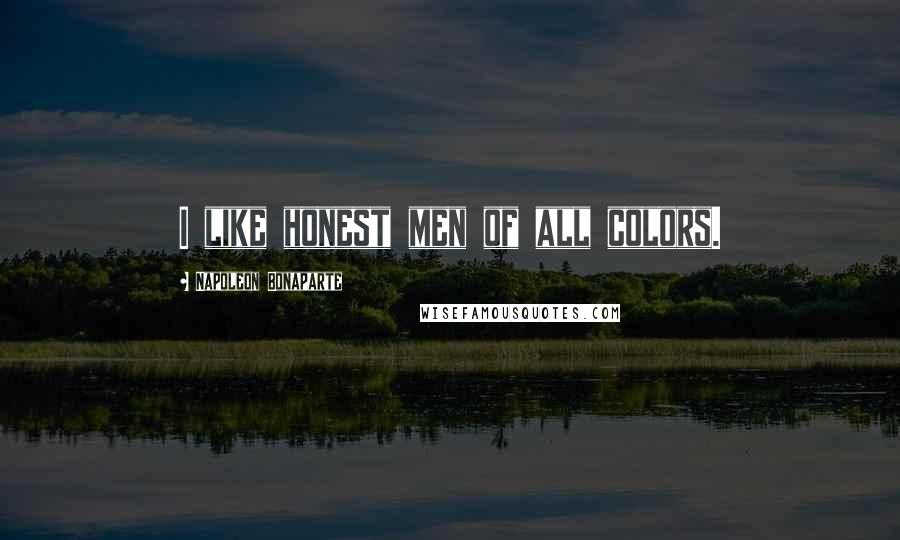 Napoleon Bonaparte Quotes: I like honest men of all colors.