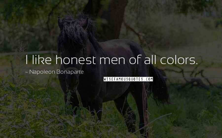 Napoleon Bonaparte Quotes: I like honest men of all colors.