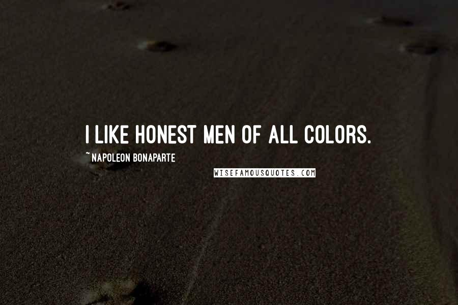 Napoleon Bonaparte Quotes: I like honest men of all colors.
