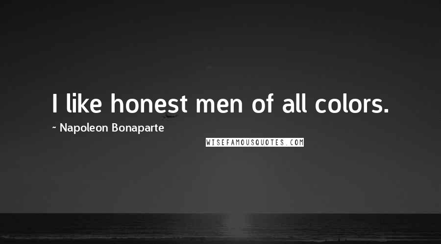 Napoleon Bonaparte Quotes: I like honest men of all colors.