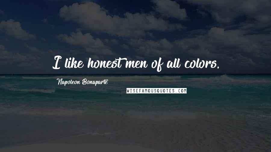 Napoleon Bonaparte Quotes: I like honest men of all colors.
