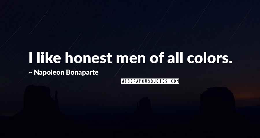 Napoleon Bonaparte Quotes: I like honest men of all colors.