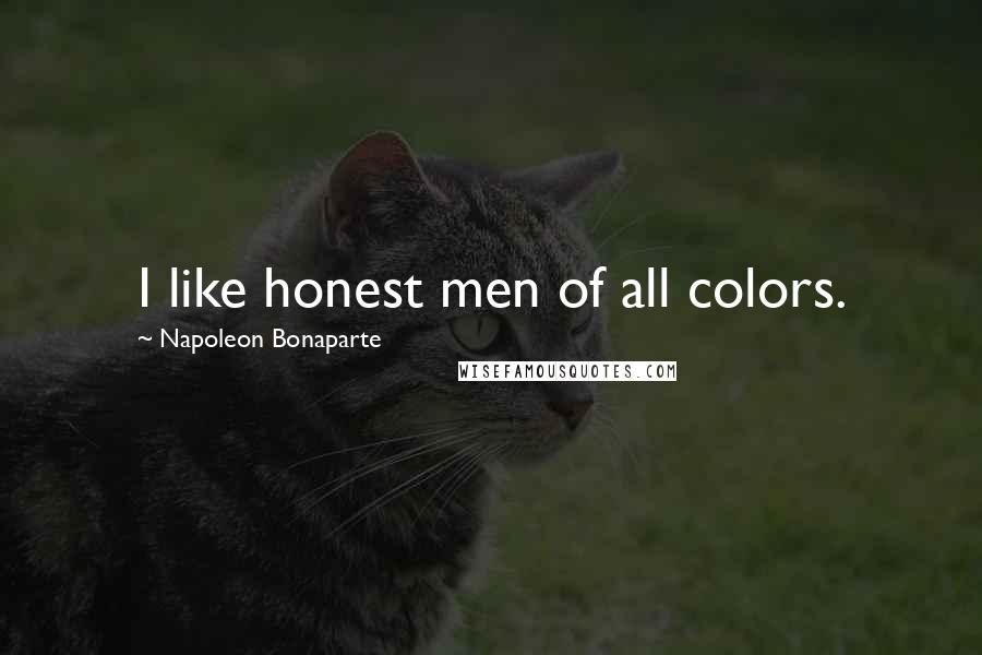 Napoleon Bonaparte Quotes: I like honest men of all colors.