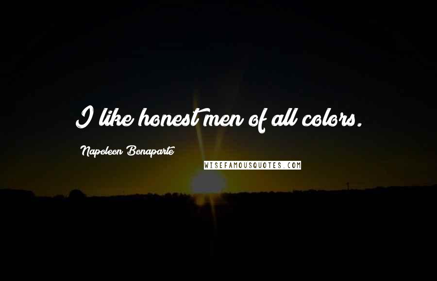 Napoleon Bonaparte Quotes: I like honest men of all colors.