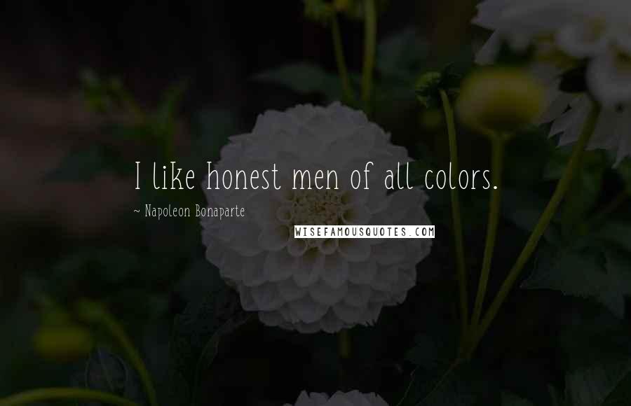 Napoleon Bonaparte Quotes: I like honest men of all colors.