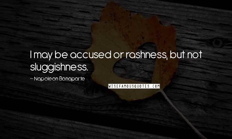 Napoleon Bonaparte Quotes: I may be accused or rashness, but not sluggishness.