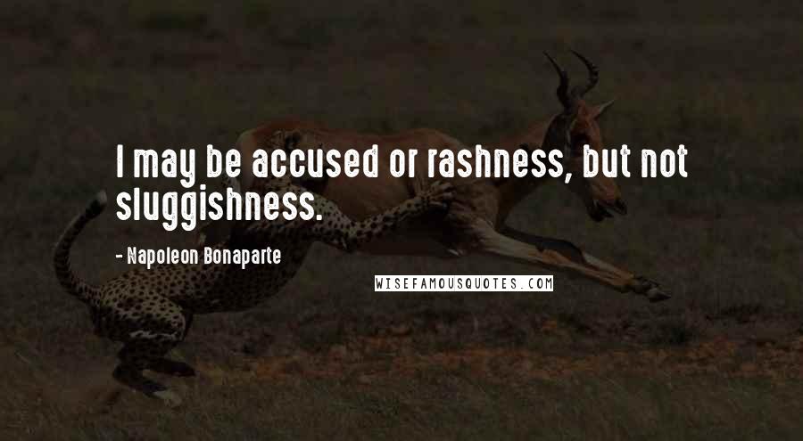 Napoleon Bonaparte Quotes: I may be accused or rashness, but not sluggishness.