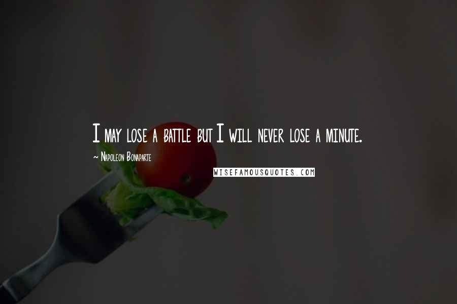 Napoleon Bonaparte Quotes: I may lose a battle but I will never lose a minute.