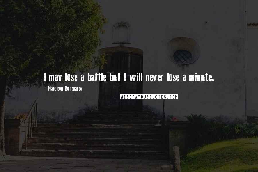 Napoleon Bonaparte Quotes: I may lose a battle but I will never lose a minute.
