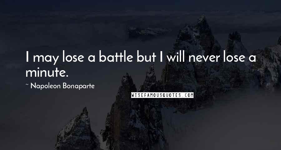 Napoleon Bonaparte Quotes: I may lose a battle but I will never lose a minute.