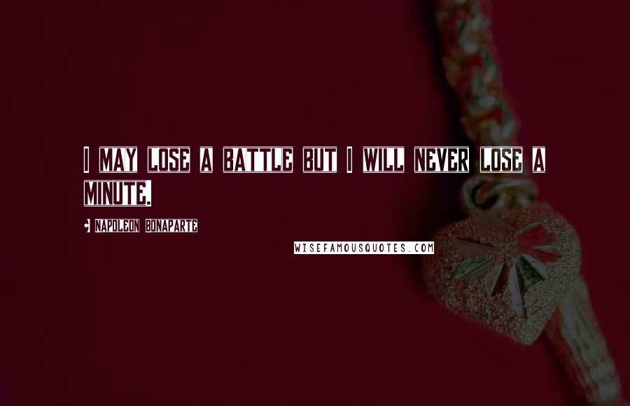 Napoleon Bonaparte Quotes: I may lose a battle but I will never lose a minute.
