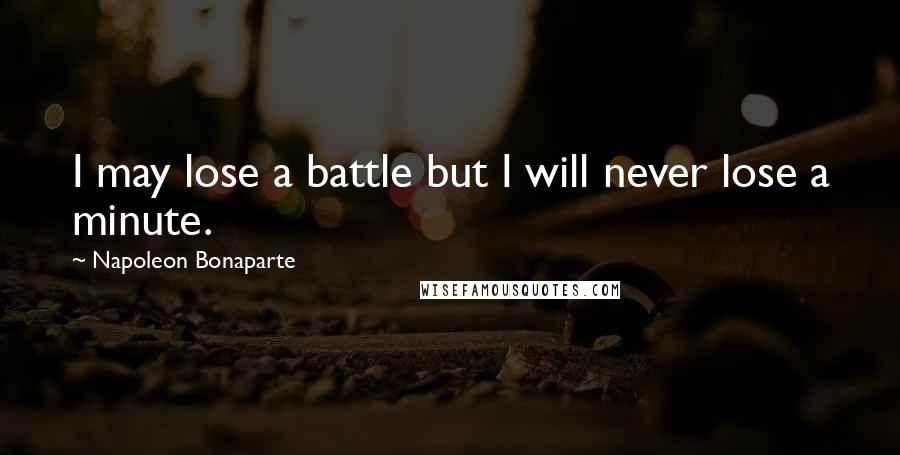 Napoleon Bonaparte Quotes: I may lose a battle but I will never lose a minute.
