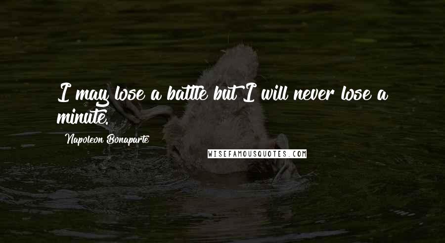 Napoleon Bonaparte Quotes: I may lose a battle but I will never lose a minute.