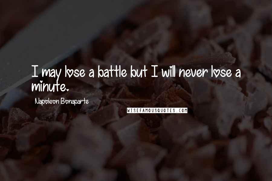 Napoleon Bonaparte Quotes: I may lose a battle but I will never lose a minute.