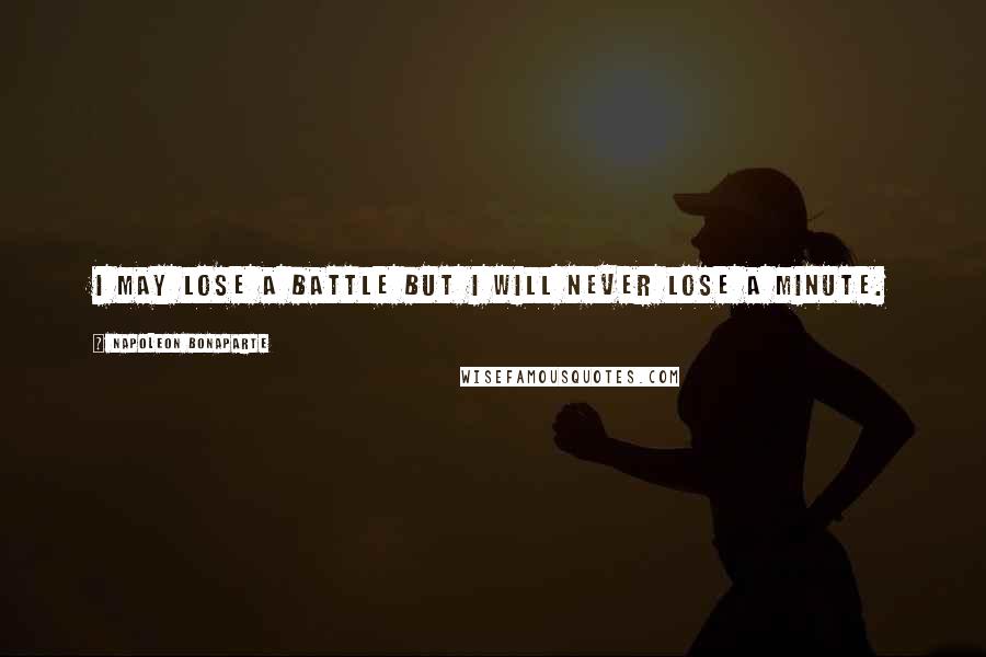Napoleon Bonaparte Quotes: I may lose a battle but I will never lose a minute.