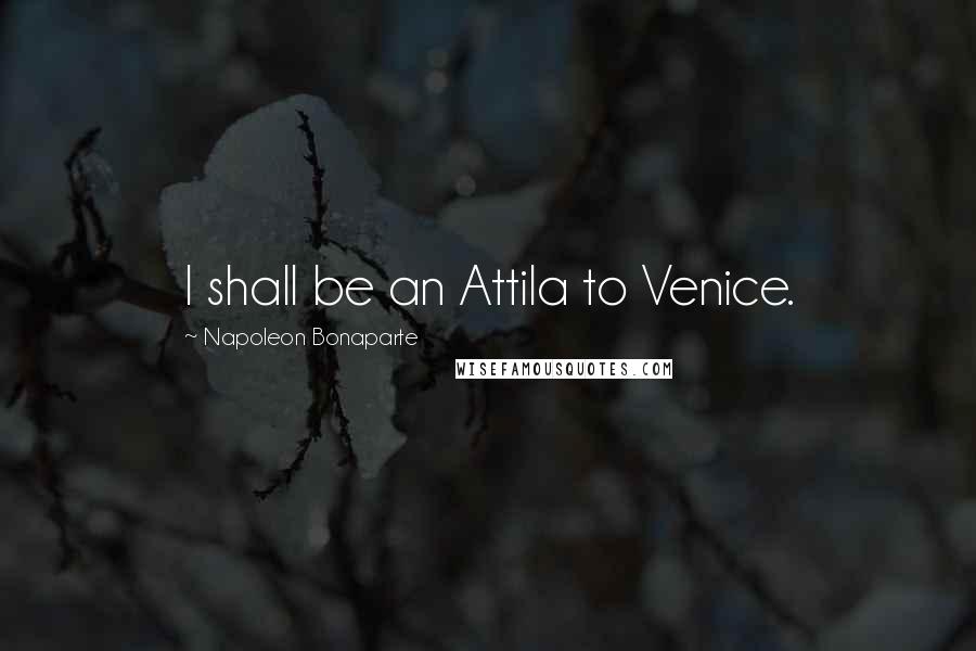 Napoleon Bonaparte Quotes: I shall be an Attila to Venice.