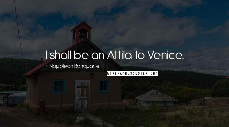 Napoleon Bonaparte Quotes: I shall be an Attila to Venice.