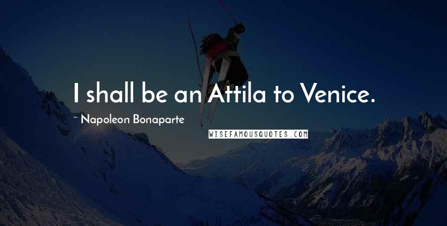 Napoleon Bonaparte Quotes: I shall be an Attila to Venice.