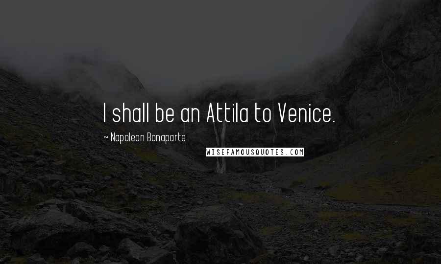 Napoleon Bonaparte Quotes: I shall be an Attila to Venice.