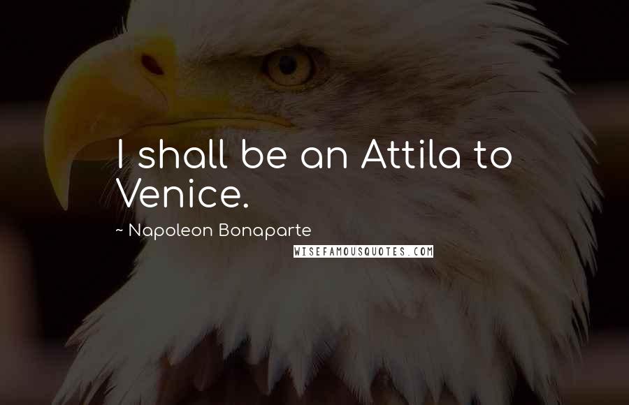 Napoleon Bonaparte Quotes: I shall be an Attila to Venice.