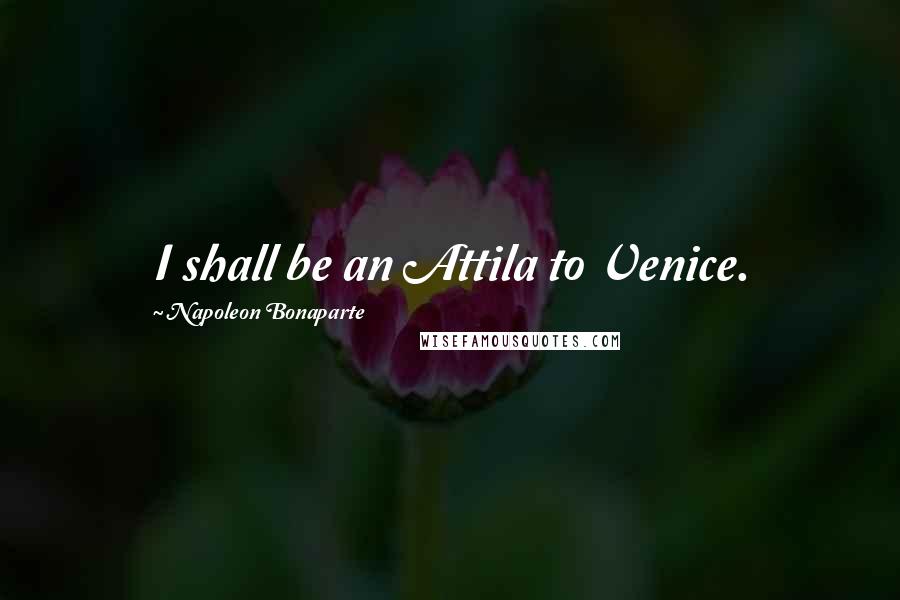 Napoleon Bonaparte Quotes: I shall be an Attila to Venice.