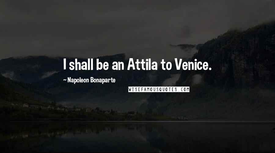 Napoleon Bonaparte Quotes: I shall be an Attila to Venice.