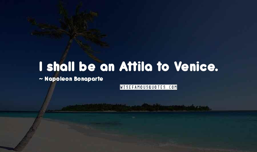 Napoleon Bonaparte Quotes: I shall be an Attila to Venice.