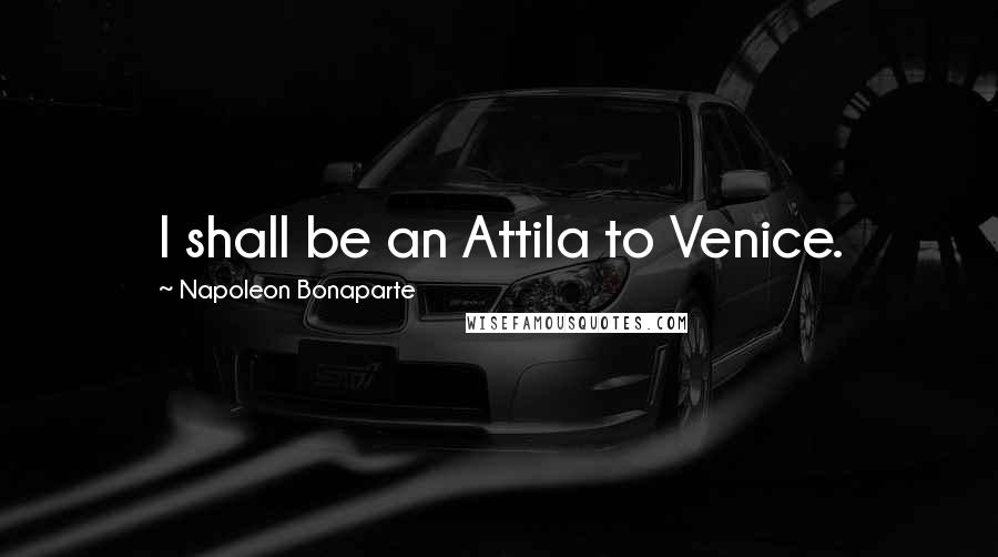 Napoleon Bonaparte Quotes: I shall be an Attila to Venice.