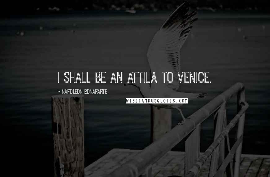 Napoleon Bonaparte Quotes: I shall be an Attila to Venice.