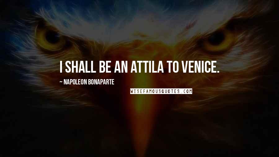 Napoleon Bonaparte Quotes: I shall be an Attila to Venice.