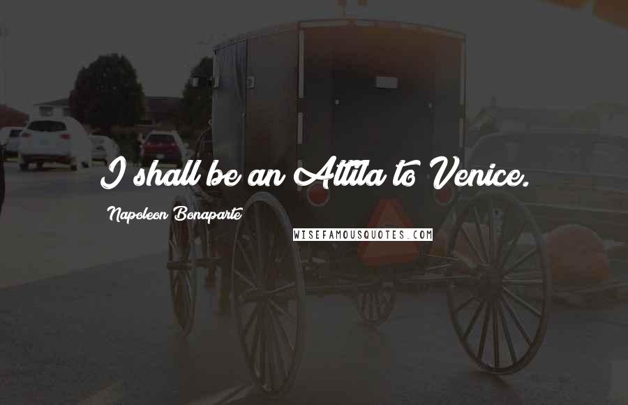 Napoleon Bonaparte Quotes: I shall be an Attila to Venice.