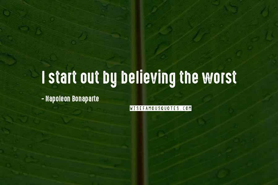 Napoleon Bonaparte Quotes: I start out by believing the worst