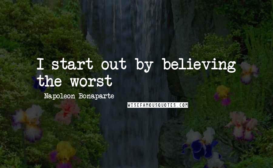 Napoleon Bonaparte Quotes: I start out by believing the worst