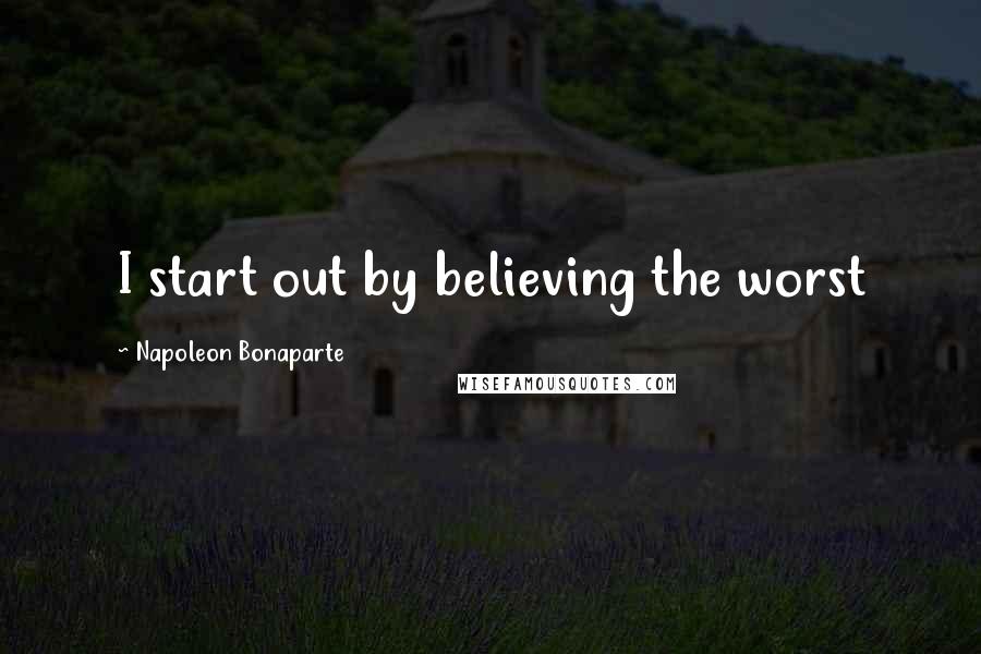 Napoleon Bonaparte Quotes: I start out by believing the worst