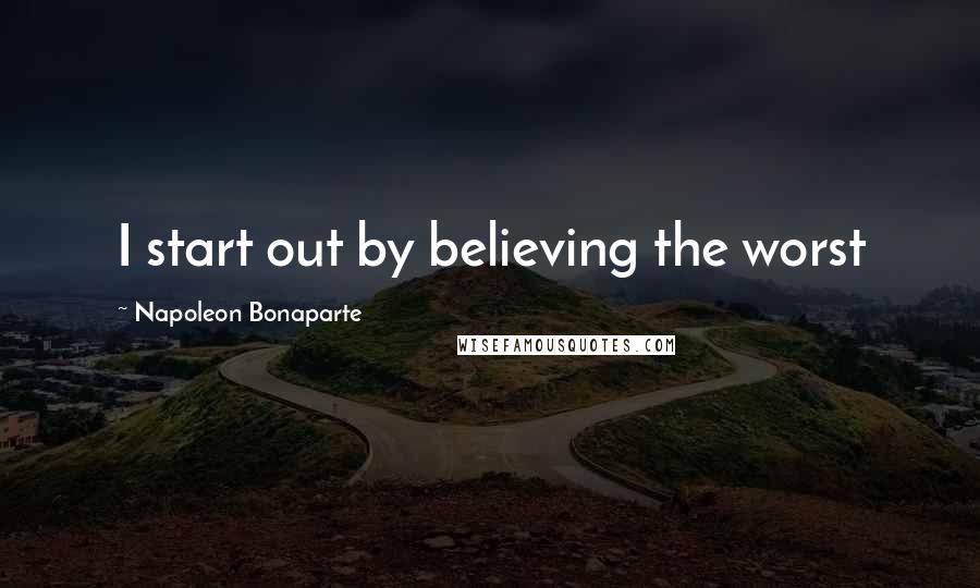 Napoleon Bonaparte Quotes: I start out by believing the worst