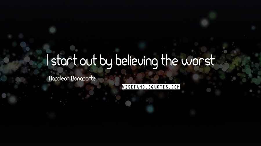 Napoleon Bonaparte Quotes: I start out by believing the worst