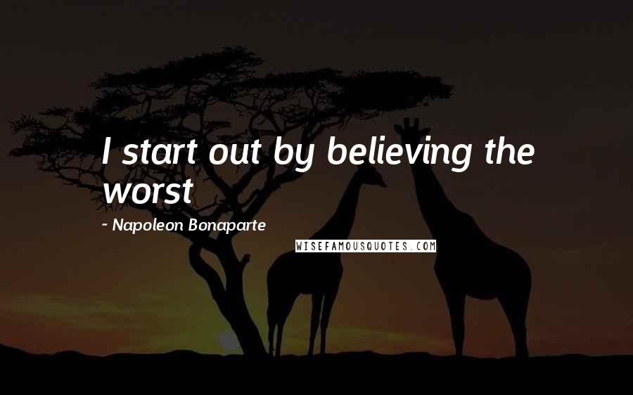 Napoleon Bonaparte Quotes: I start out by believing the worst